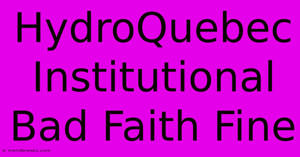 HydroQuebec Institutional Bad Faith Fine