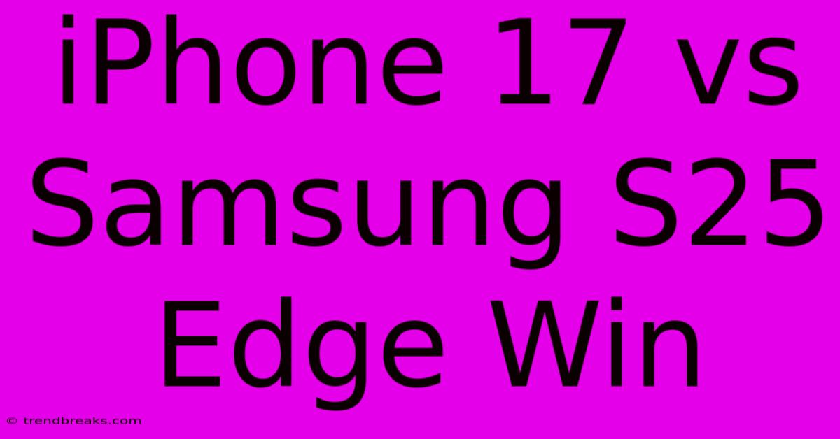 IPhone 17 Vs Samsung S25 Edge Win