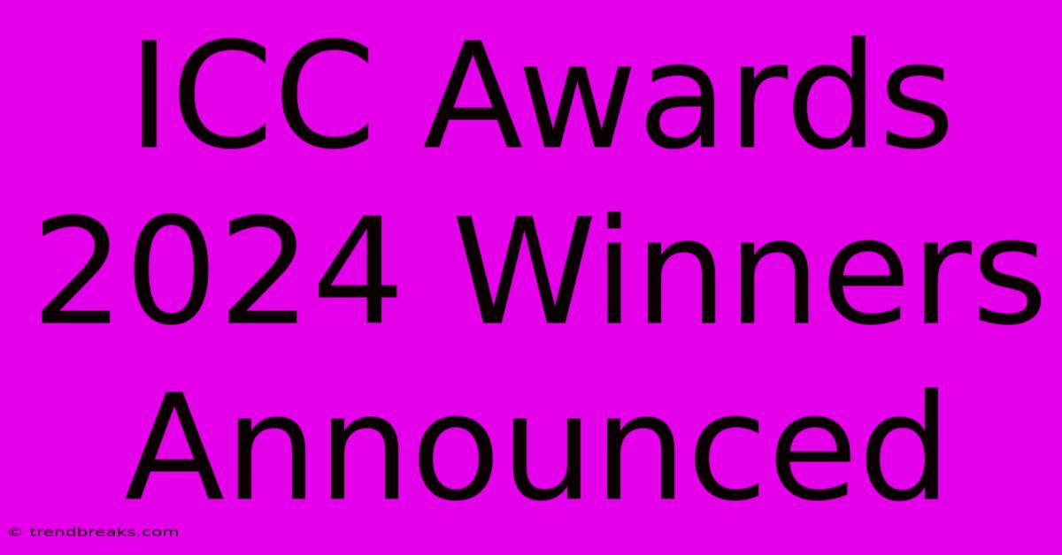 ICC Awards 2024 Winners Announced