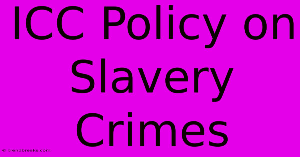 ICC Policy On Slavery Crimes