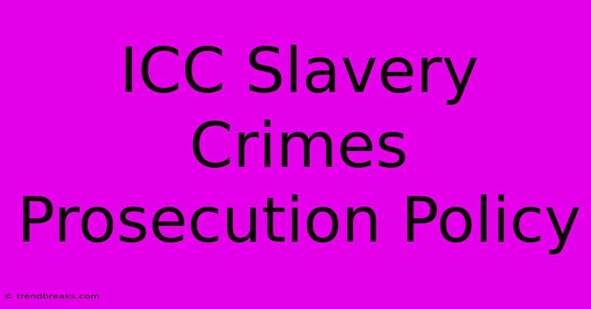 ICC Slavery Crimes Prosecution Policy