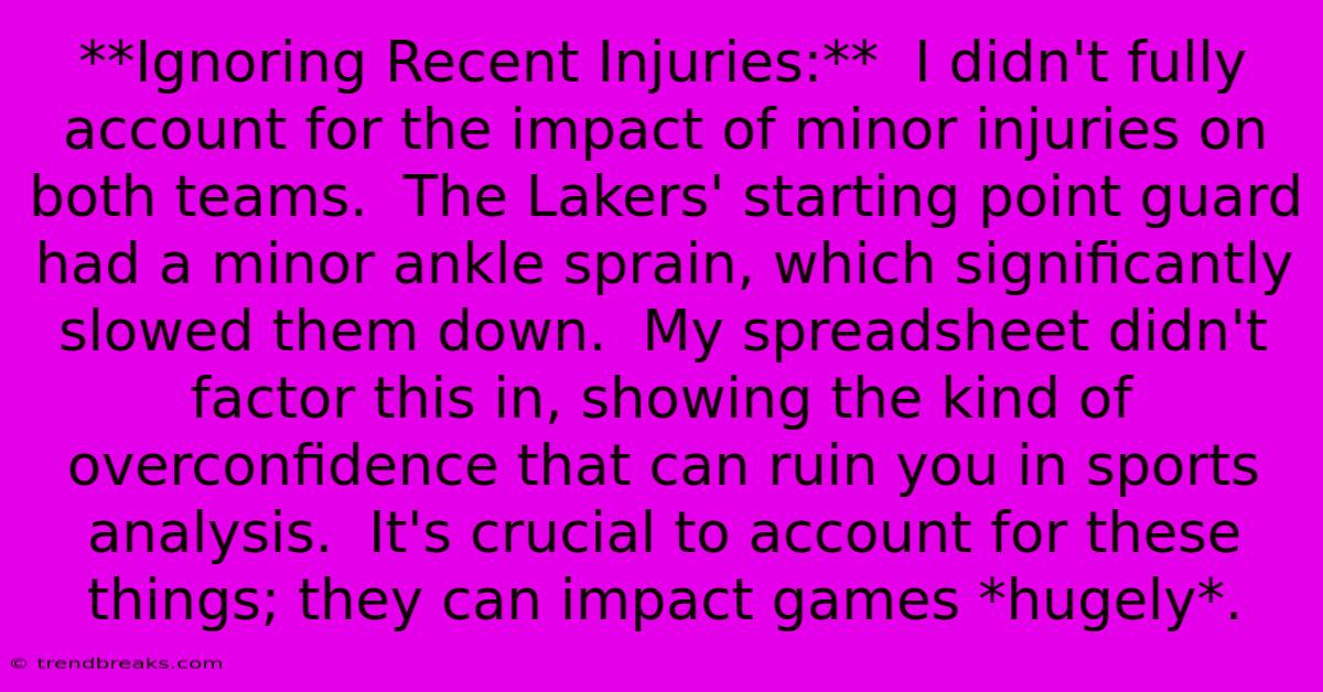 **Ignoring Recent Injuries:**  I Didn't Fully Account For The Impact Of Minor Injuries On Both Teams.  The Lakers' Starting Point Guard Had A Minor Ankle Sprain, Which Significantly Slowed Them Down.  My Spreadsheet Didn't Factor This In, Showing The Kind Of Overconfidence That Can Ruin You In Sports Analysis.  It's Crucial To Account For These Things; They Can Impact Games *hugely*.