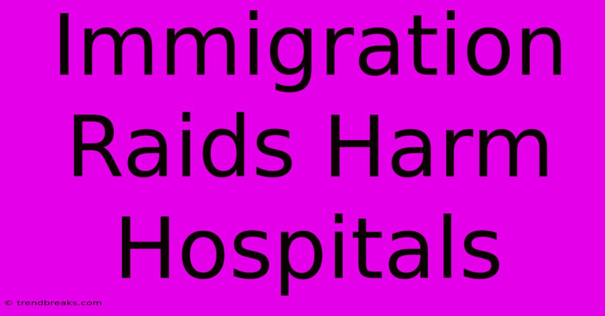 Immigration Raids Harm Hospitals