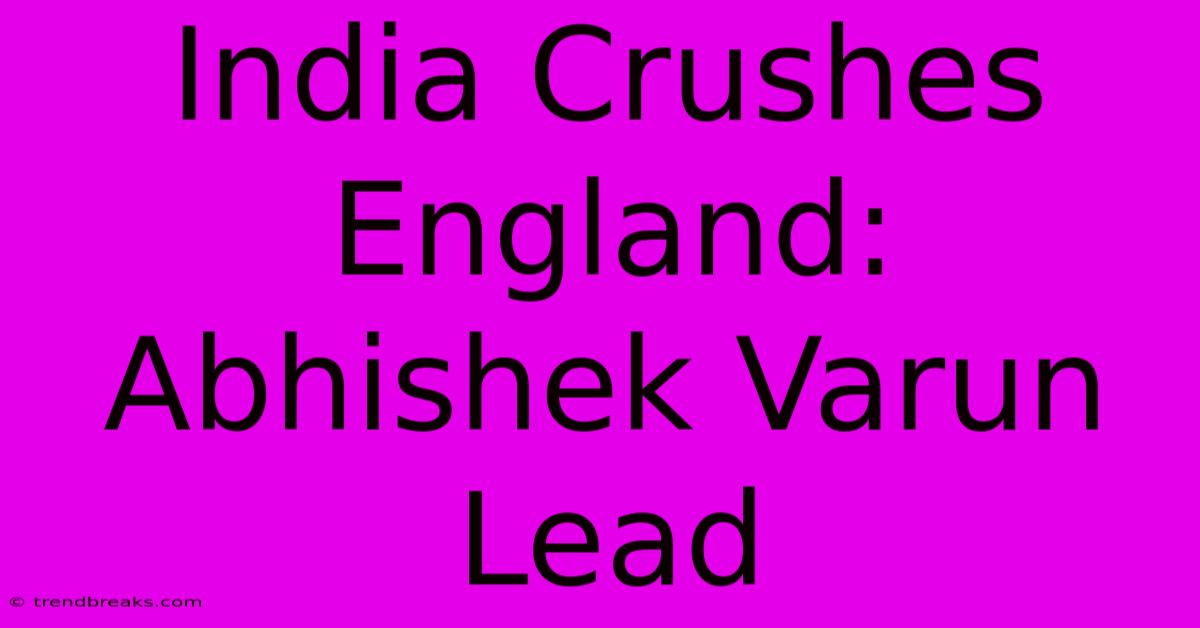 India Crushes England: Abhishek Varun Lead