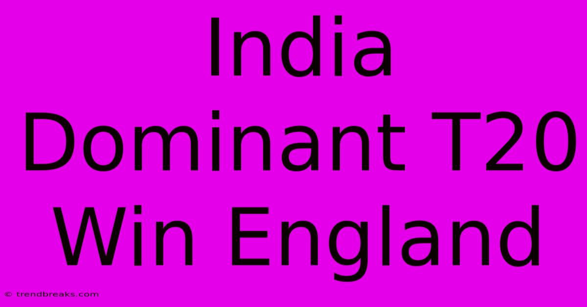 India Dominant T20 Win England