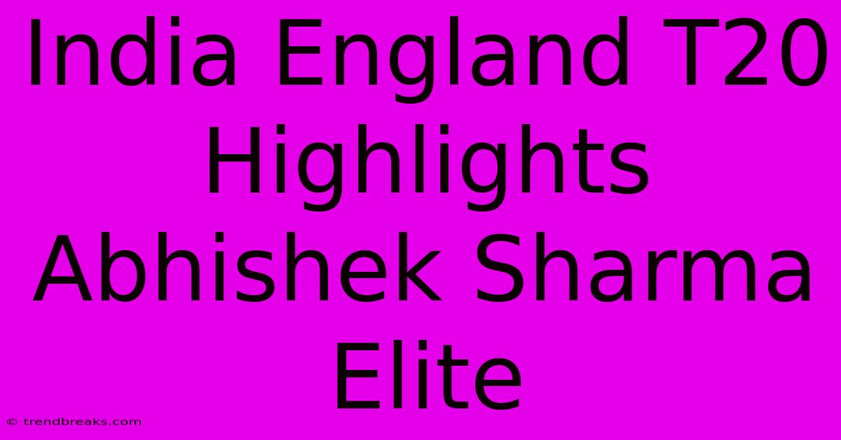 India England T20 Highlights Abhishek Sharma Elite