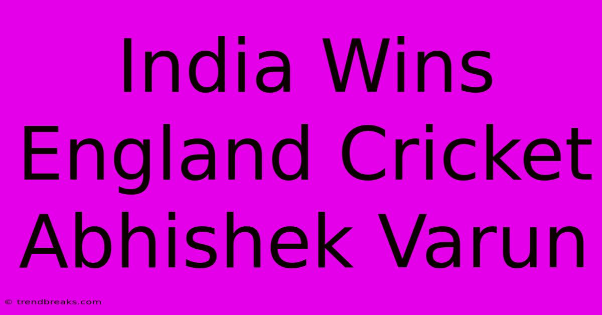 India Wins England Cricket Abhishek Varun