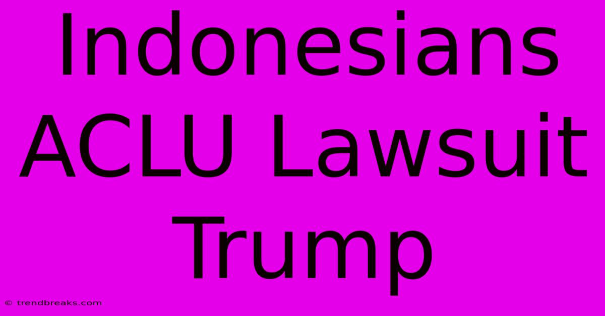 Indonesians ACLU Lawsuit Trump