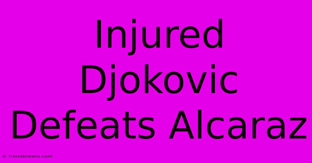 Injured Djokovic Defeats Alcaraz