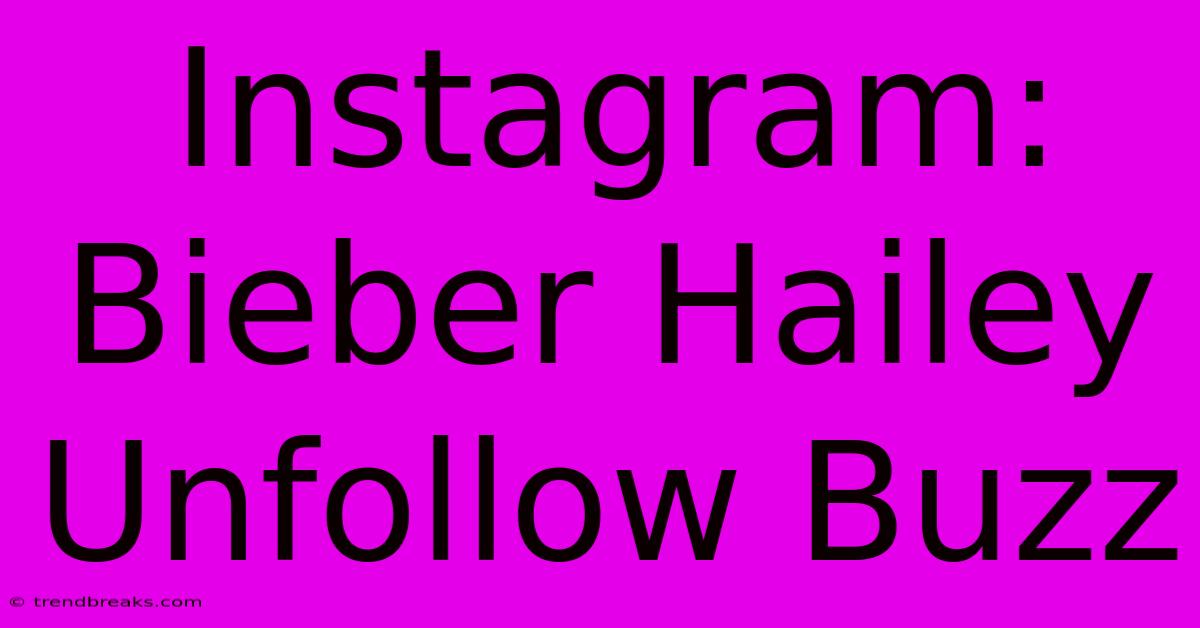 Instagram: Bieber Hailey Unfollow Buzz