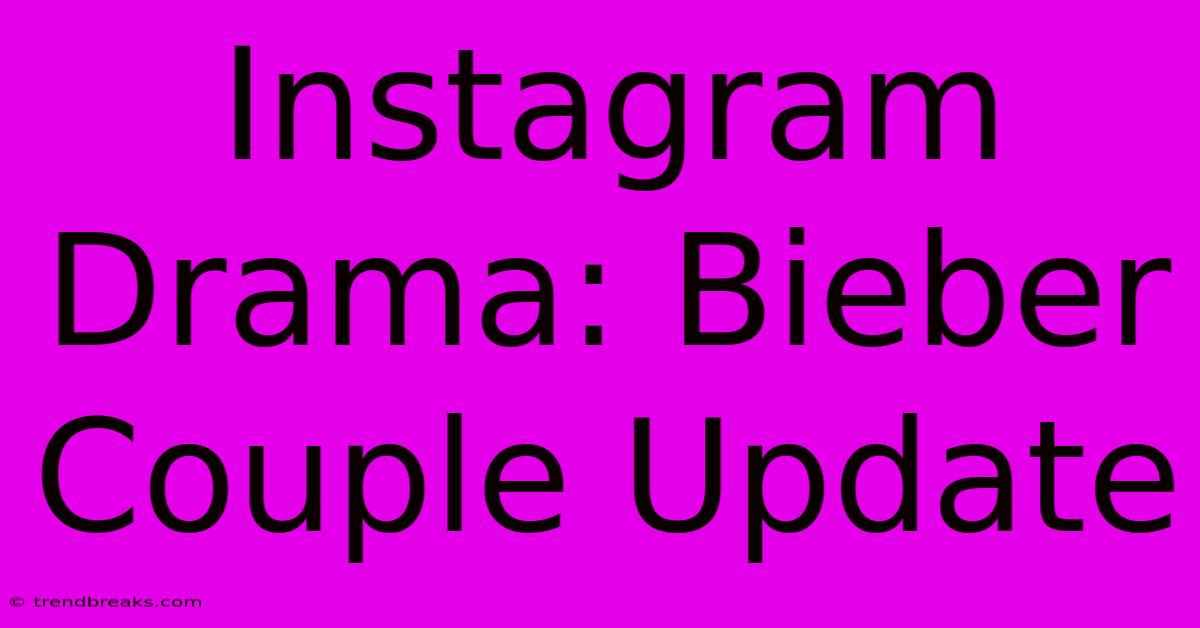 Instagram Drama: Bieber Couple Update