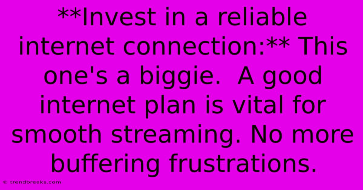 **Invest In A Reliable Internet Connection:** This One's A Biggie.  A Good Internet Plan Is Vital For Smooth Streaming. No More Buffering Frustrations.