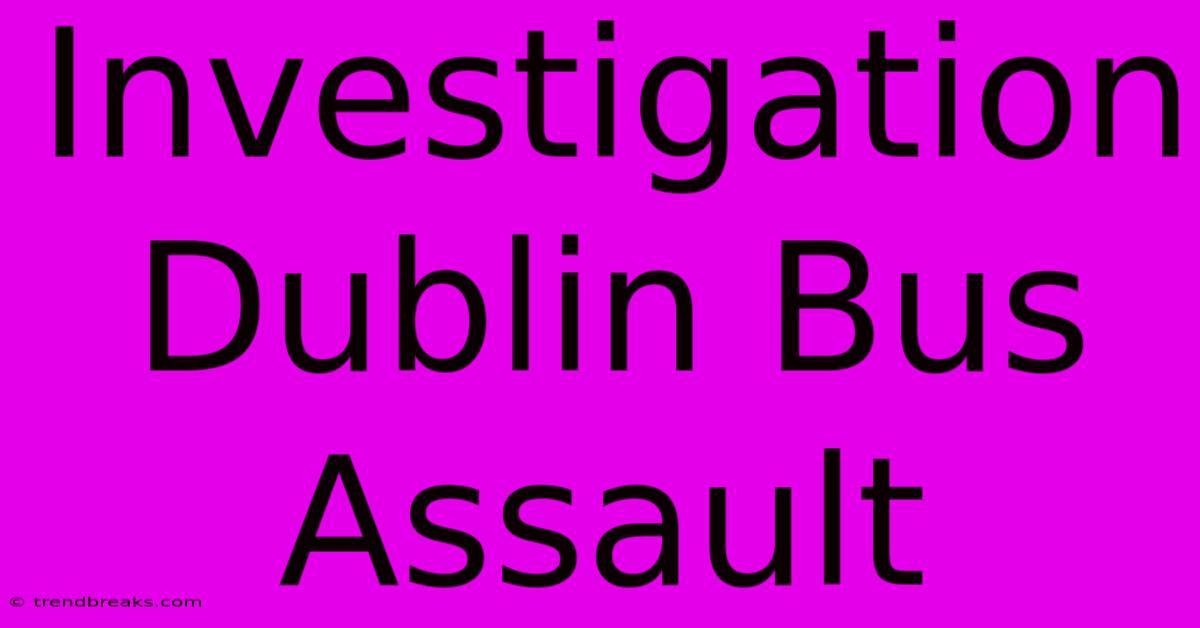 Investigation Dublin Bus Assault