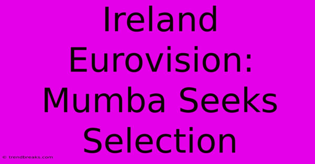 Ireland Eurovision: Mumba Seeks Selection