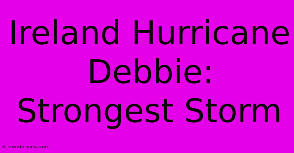 Ireland Hurricane Debbie: Strongest Storm