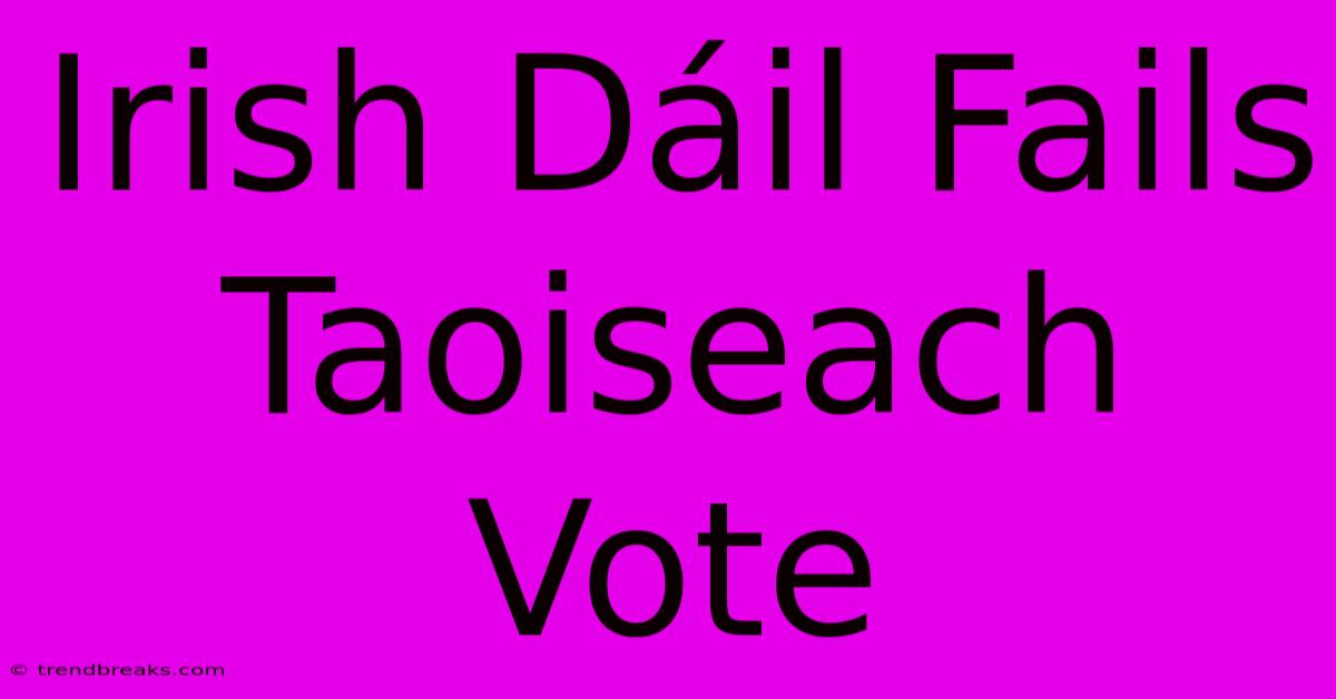 Irish Dáil Fails Taoiseach Vote