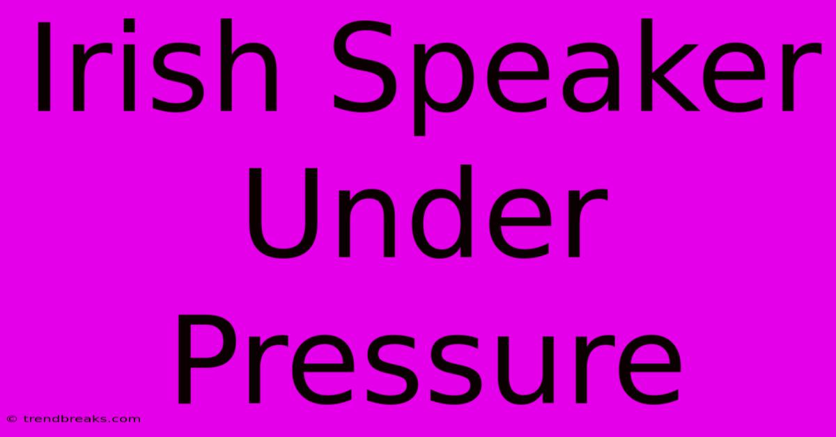 Irish Speaker Under Pressure