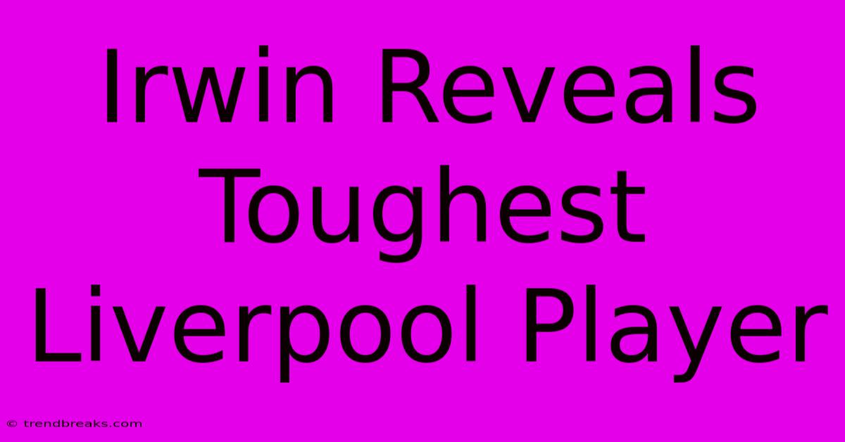 Irwin Reveals Toughest Liverpool Player