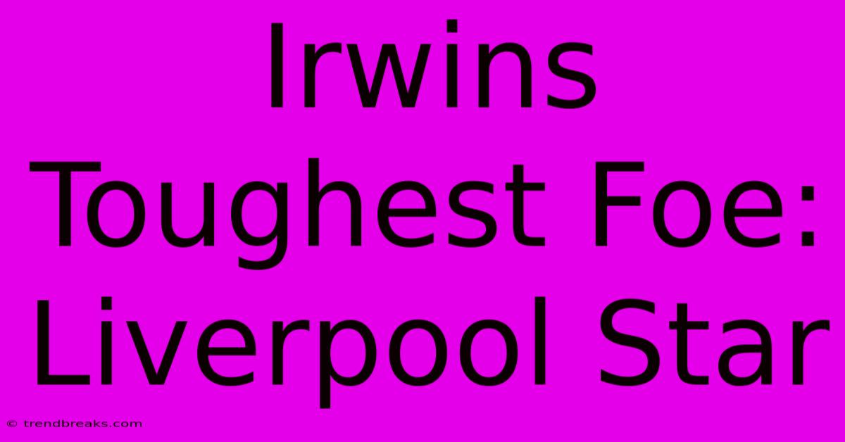 Irwins Toughest Foe: Liverpool Star