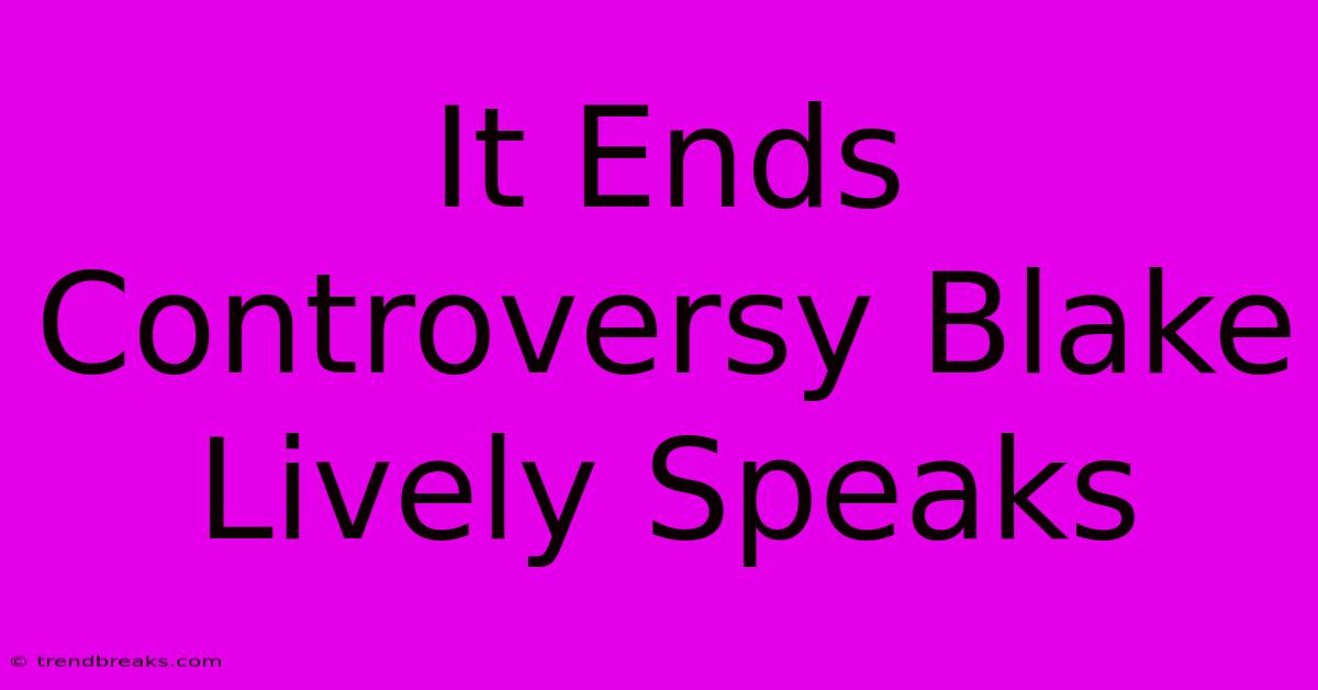 It Ends Controversy Blake Lively Speaks