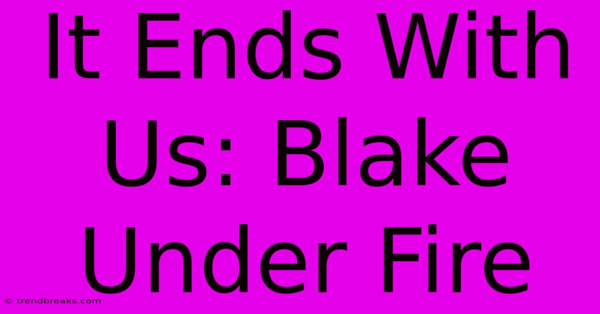 It Ends With Us: Blake Under Fire