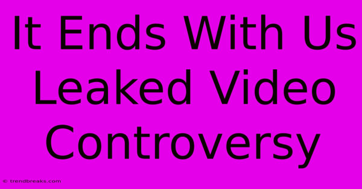 It Ends With Us Leaked Video Controversy