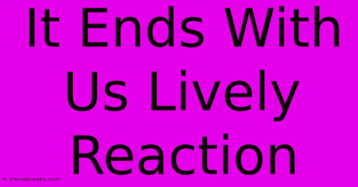 It Ends With Us Lively Reaction