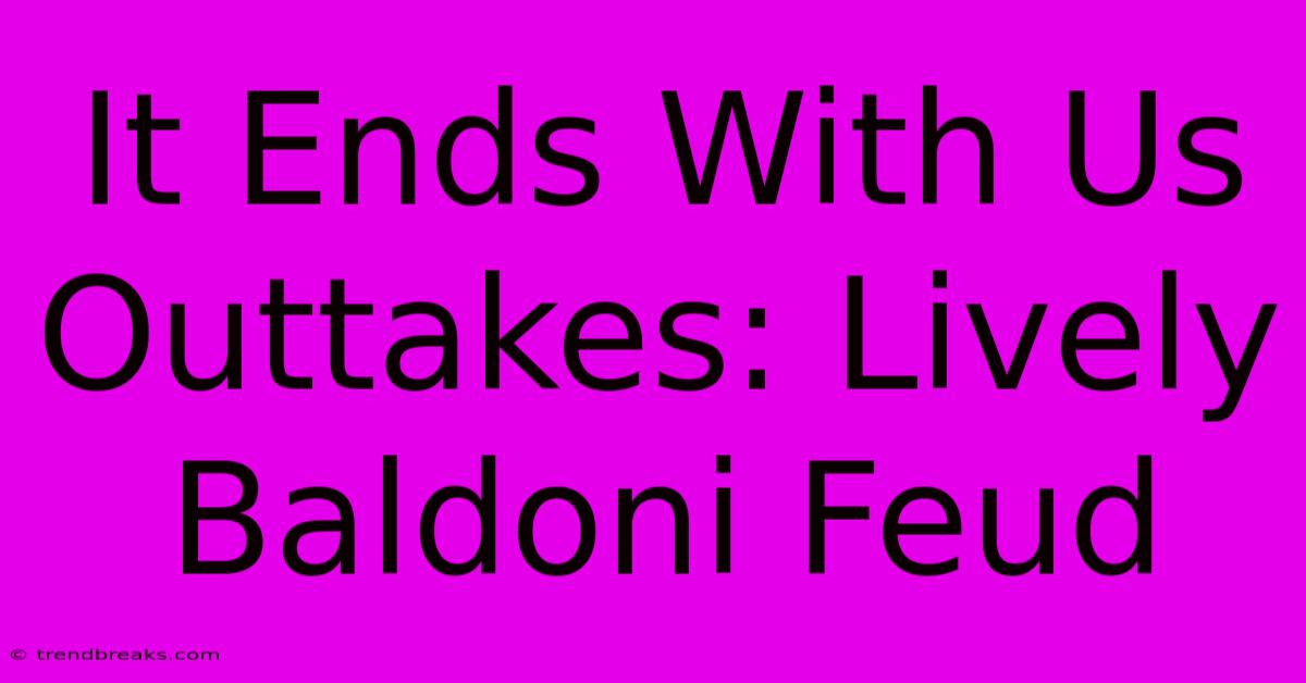 It Ends With Us Outtakes: Lively Baldoni Feud