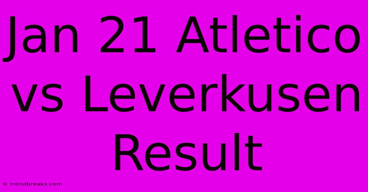 Jan 21 Atletico Vs Leverkusen Result