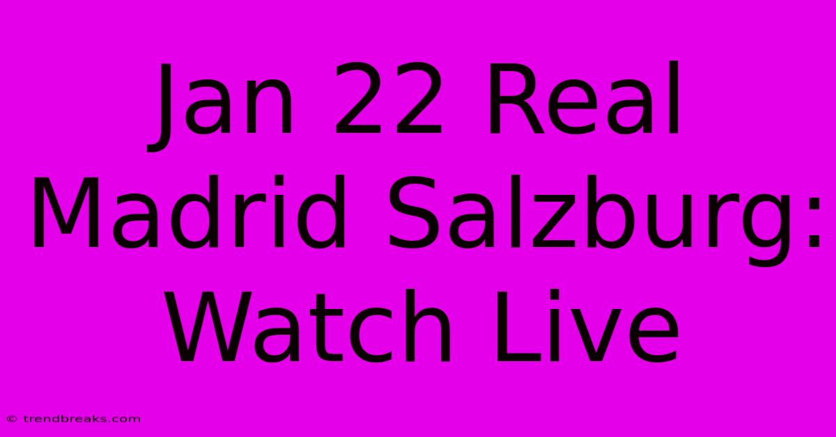 Jan 22 Real Madrid Salzburg: Watch Live