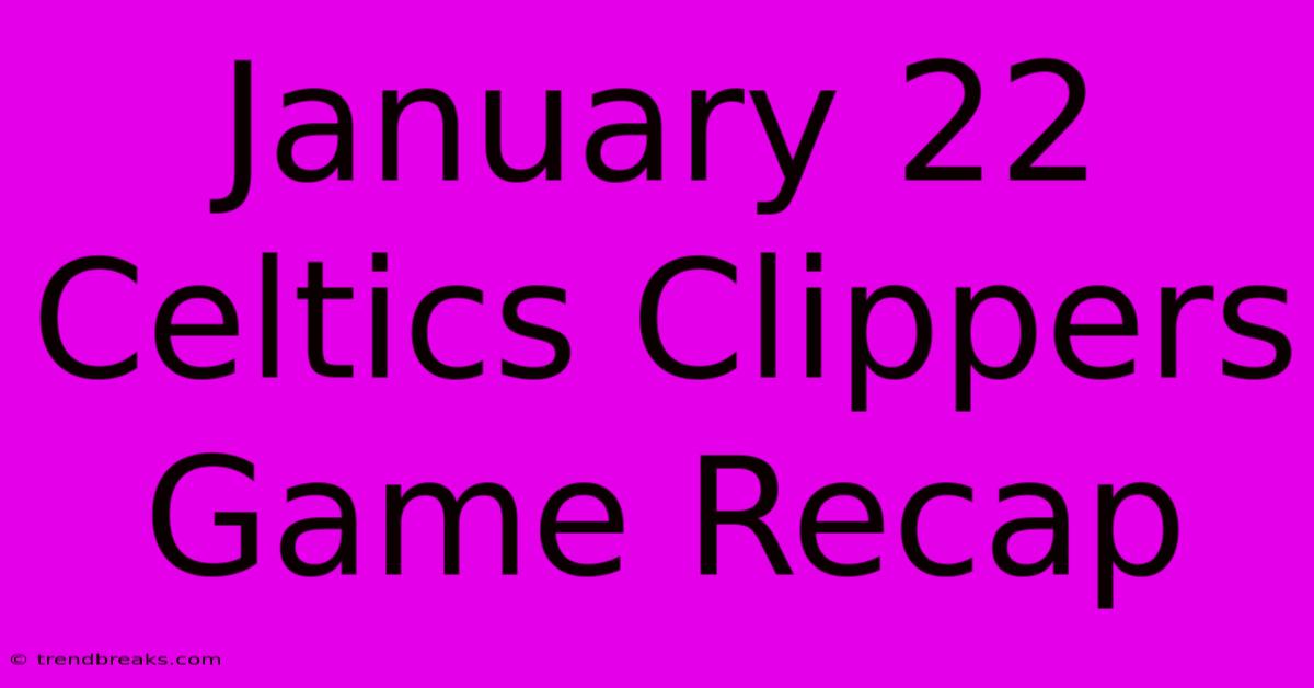 January 22 Celtics Clippers Game Recap