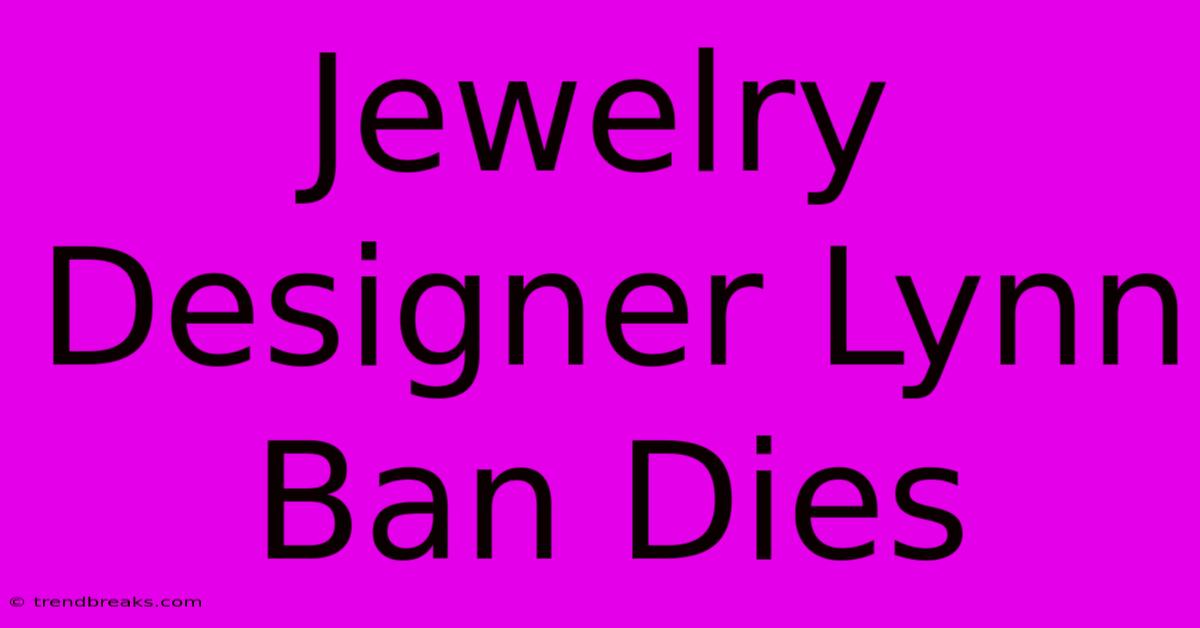 Jewelry Designer Lynn Ban Dies