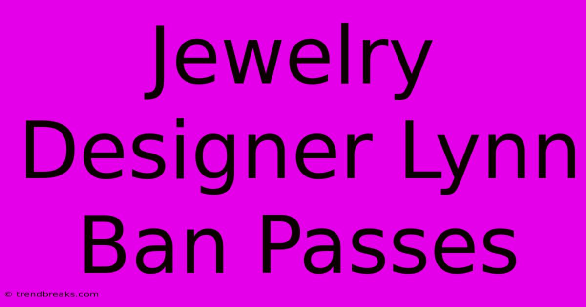 Jewelry Designer Lynn Ban Passes