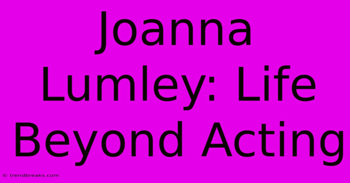 Joanna Lumley: Life Beyond Acting