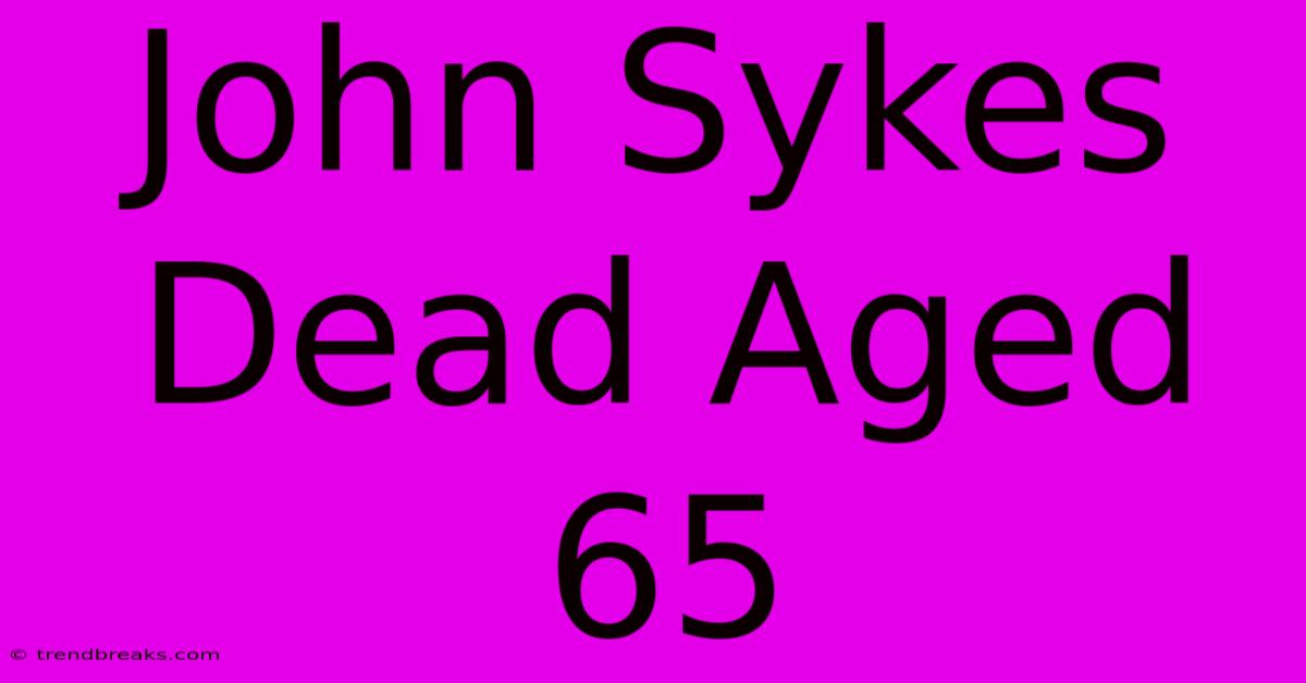 John Sykes Dead Aged 65