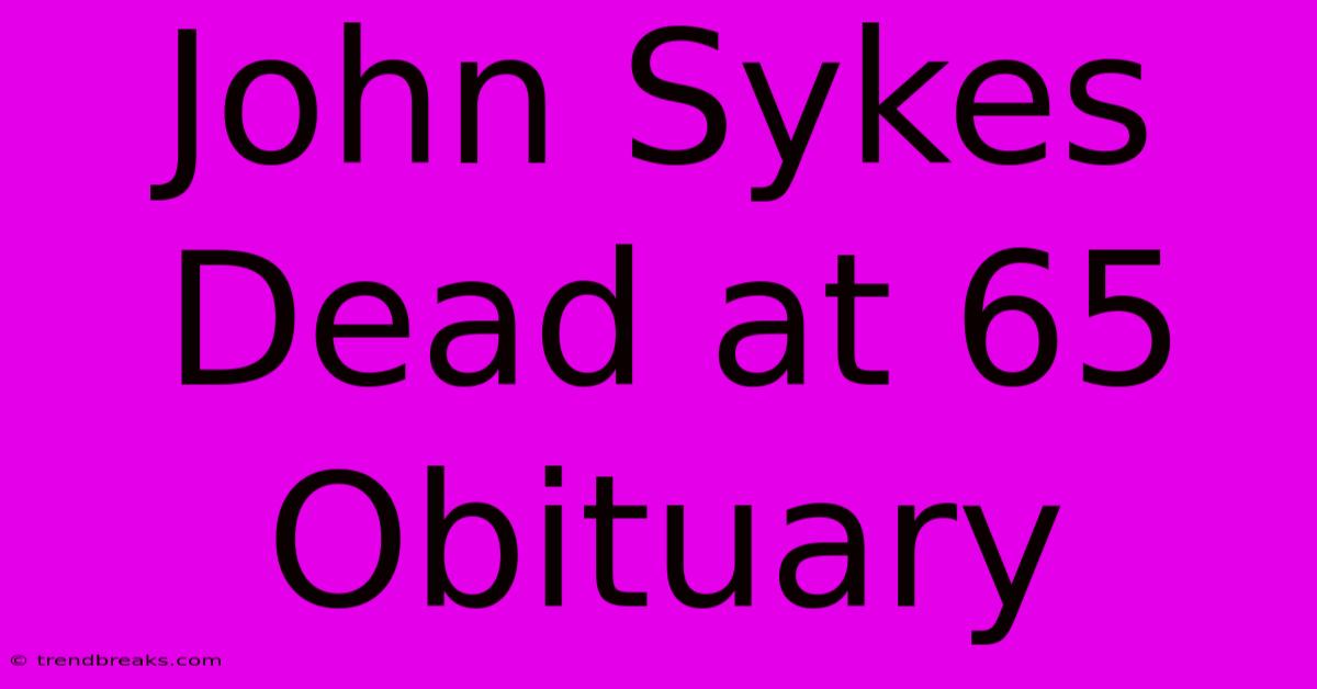 John Sykes Dead At 65 Obituary