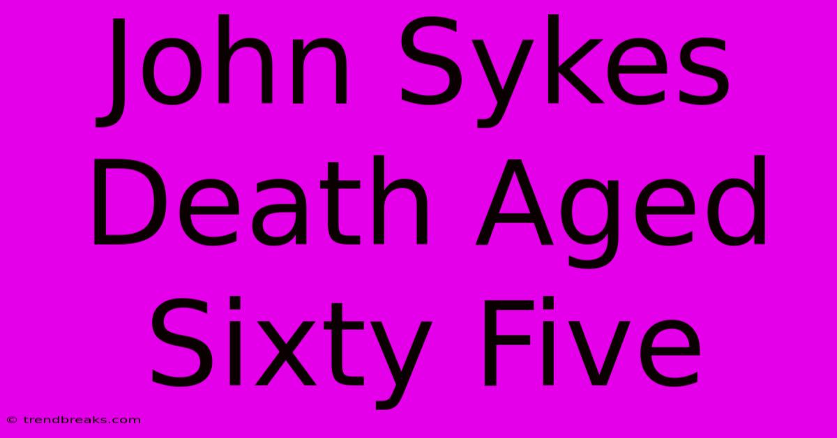 John Sykes Death Aged Sixty Five