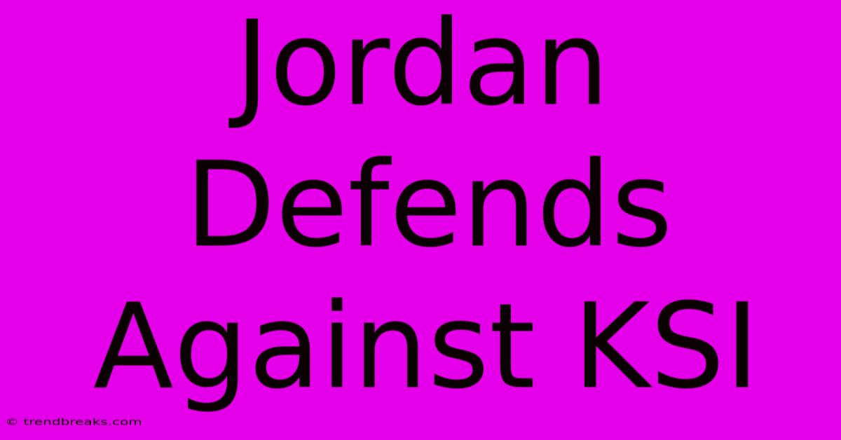 Jordan Defends Against KSI