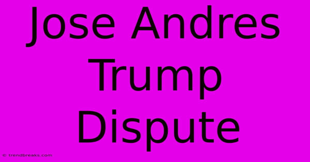 Jose Andres Trump Dispute