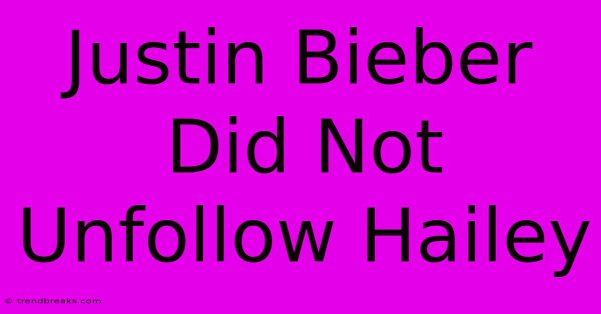 Justin Bieber Did Not Unfollow Hailey