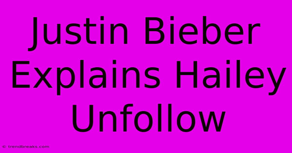 Justin Bieber Explains Hailey Unfollow