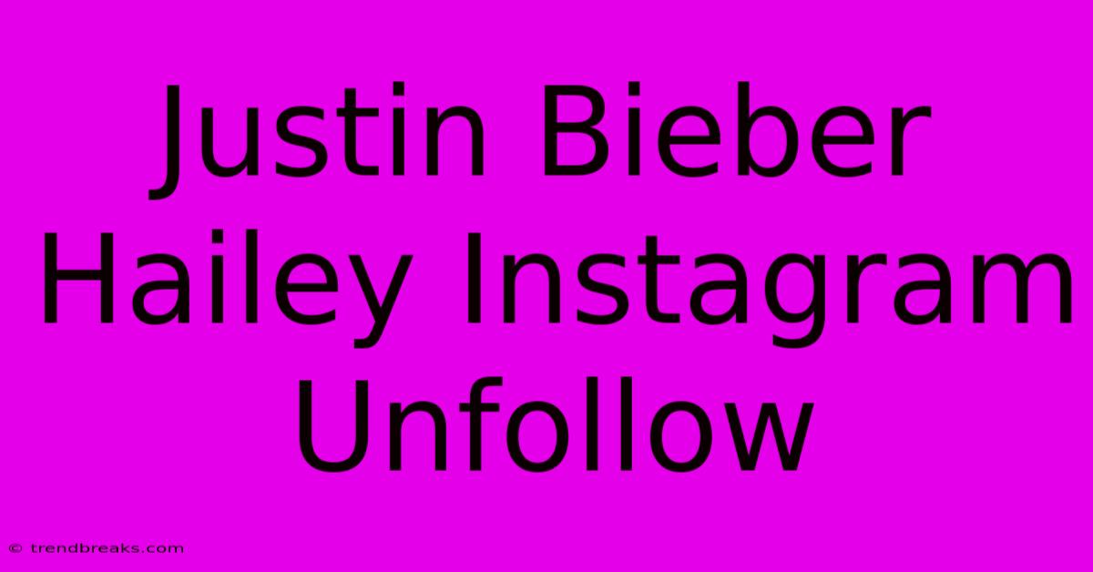 Justin Bieber Hailey Instagram Unfollow