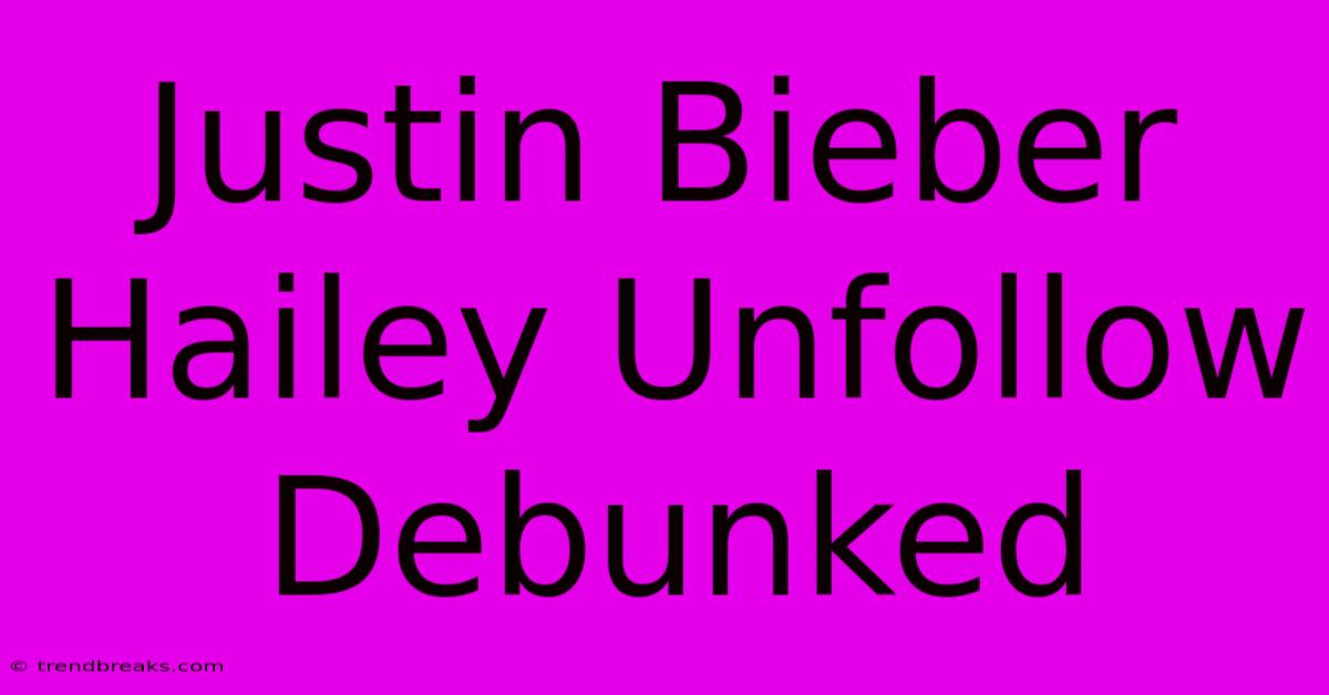 Justin Bieber Hailey Unfollow Debunked