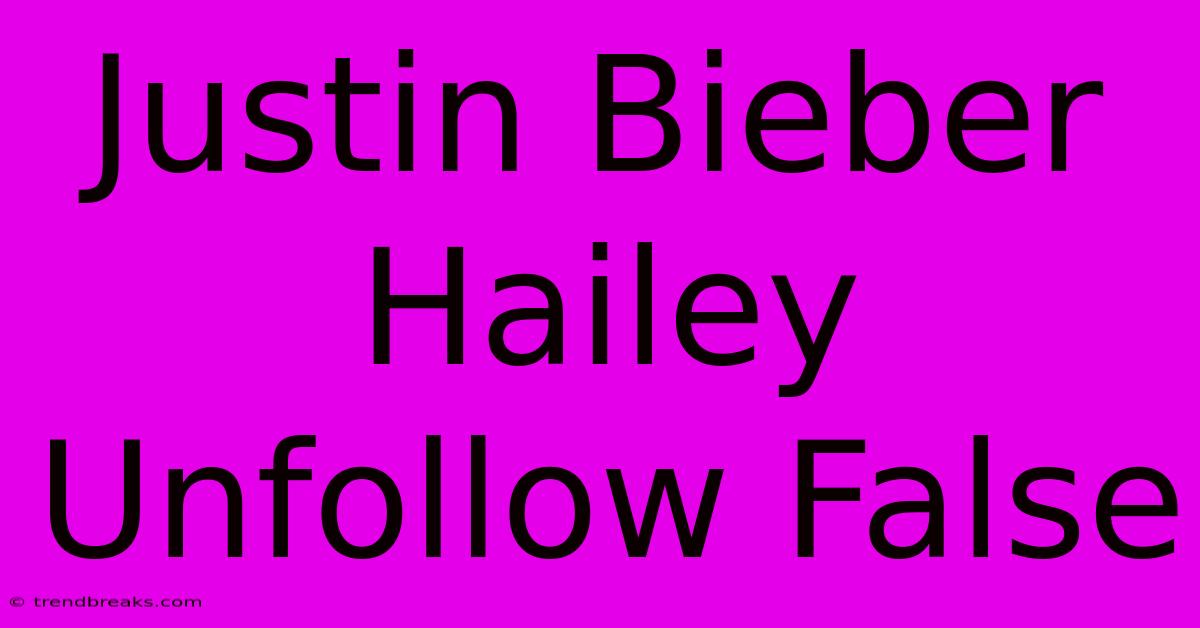 Justin Bieber Hailey Unfollow False