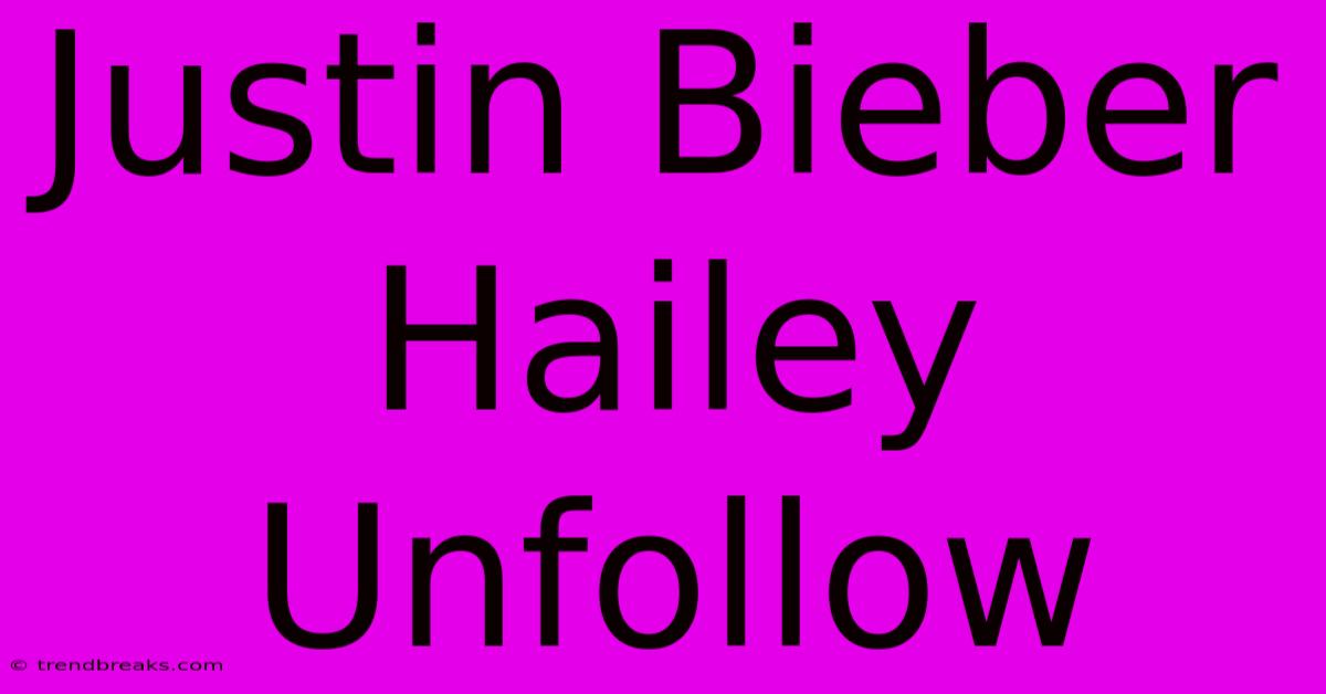 Justin Bieber Hailey Unfollow