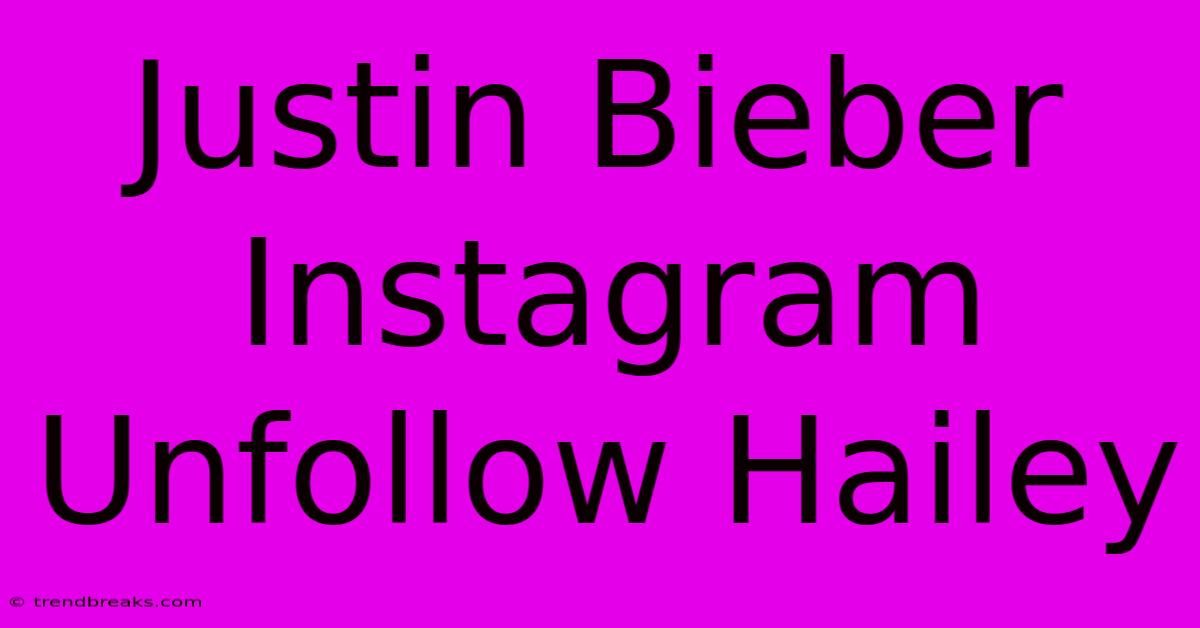 Justin Bieber Instagram Unfollow Hailey