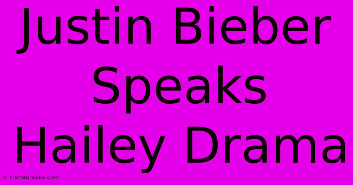 Justin Bieber Speaks Hailey Drama