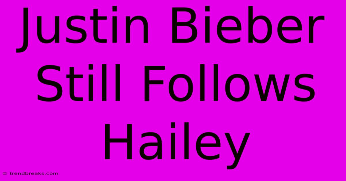 Justin Bieber Still Follows Hailey