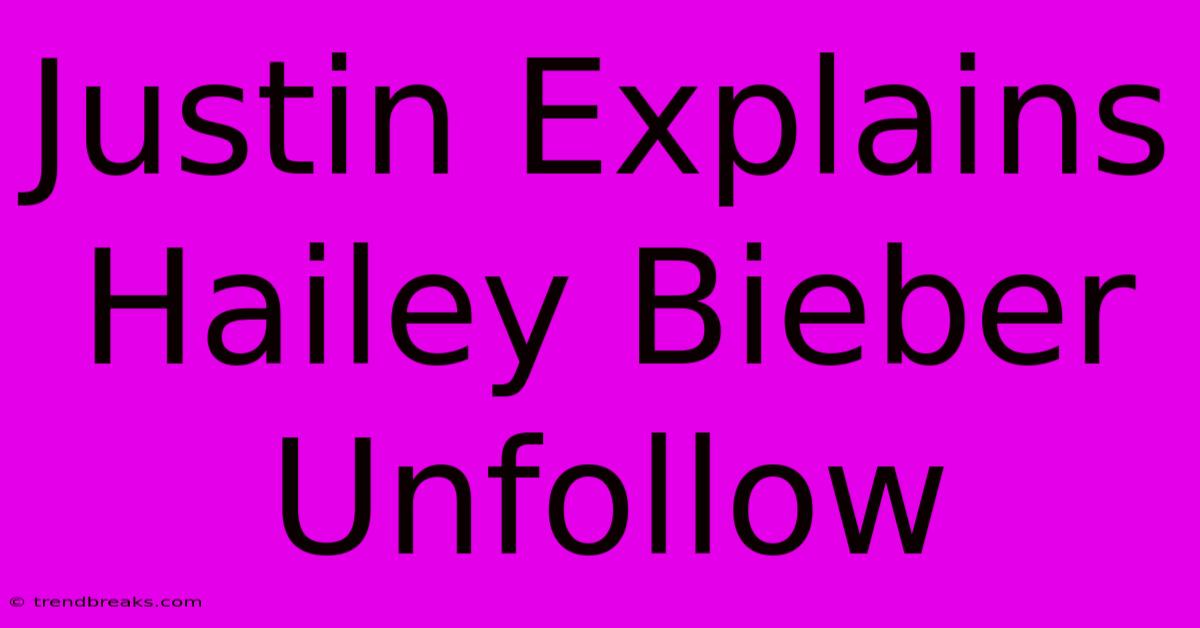 Justin Explains Hailey Bieber Unfollow