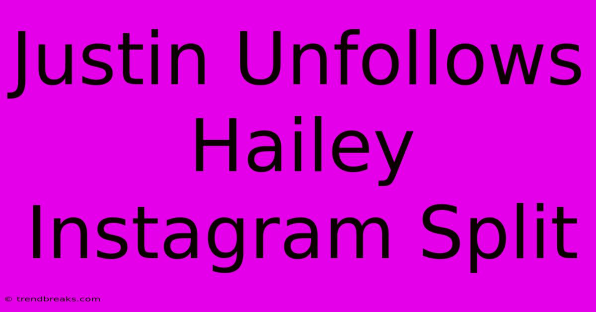 Justin Unfollows Hailey Instagram Split